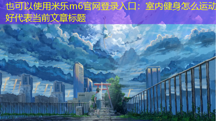 <strong>米乐m6官网登录入口：室内健身怎么运动好</strong>