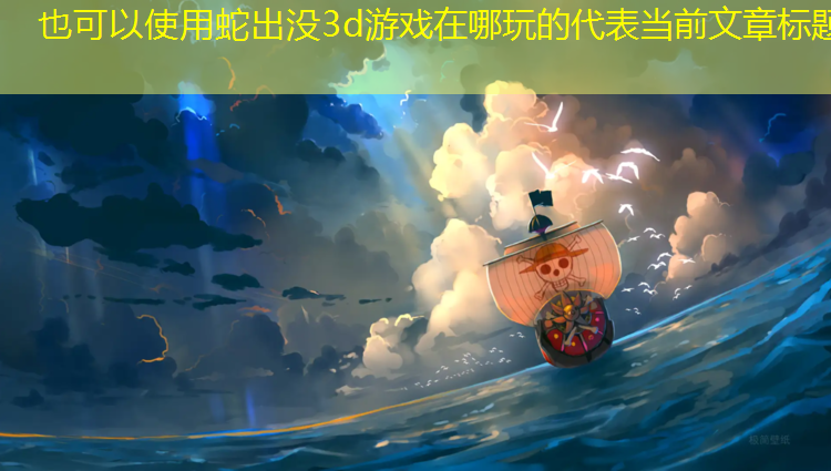 <strong>蛇出没3d游戏在哪玩的</strong>