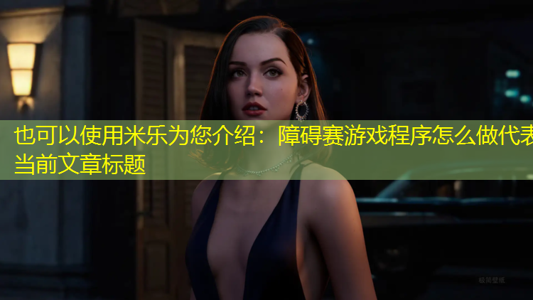 <strong>米乐为您介绍：障碍赛游戏程序怎么做</strong>