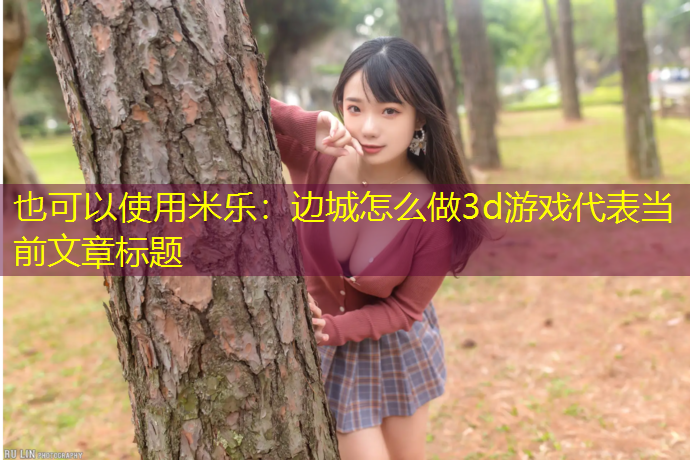 米乐：边城怎么做3d游戏